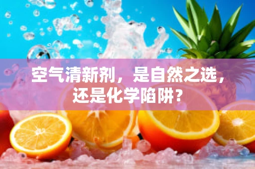 空气清新剂，是自然之选，还是化学陷阱？