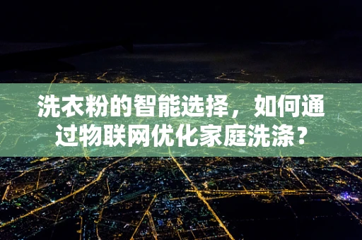 洗衣粉的智能选择，如何通过物联网优化家庭洗涤？