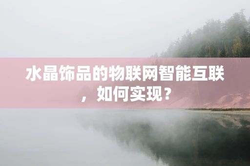 水晶饰品的物联网智能互联，如何实现？