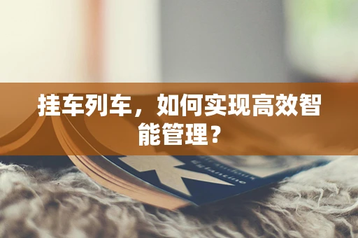 挂车列车，如何实现高效智能管理？