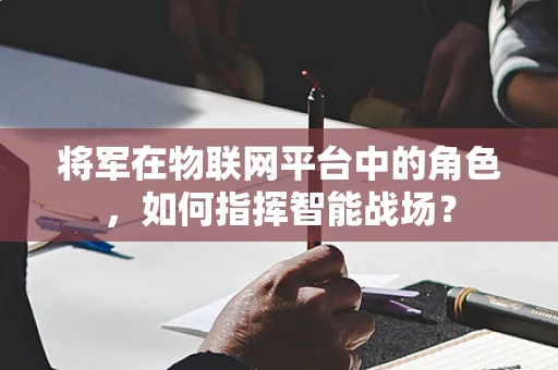 将军在物联网平台中的角色，如何指挥智能战场？