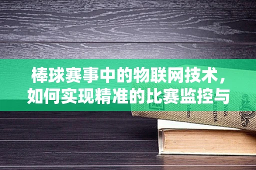 棒球赛事中的物联网技术，如何实现精准的比赛监控与数据分析？