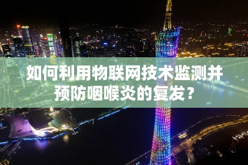 如何利用物联网技术监测并预防咽喉炎的复发？