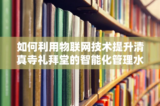 如何利用物联网技术提升清真寺礼拜堂的智能化管理水平？