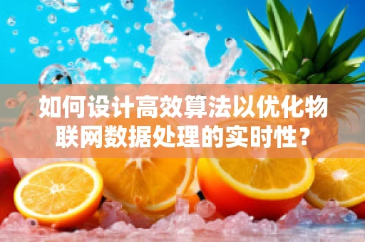 如何设计高效算法以优化物联网数据处理的实时性？