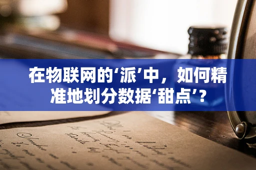 在物联网的‘派’中，如何精准地划分数据‘甜点’？