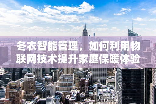 冬衣智能管理，如何利用物联网技术提升家庭保暖体验？