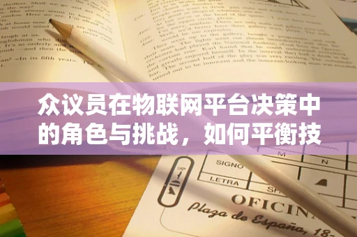 众议员在物联网平台决策中的角色与挑战，如何平衡技术愿景与公众需求？