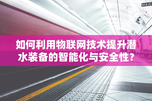 如何利用物联网技术提升潜水装备的智能化与安全性？