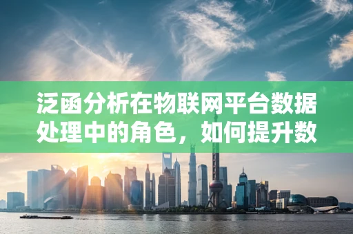 泛函分析在物联网平台数据处理中的角色，如何提升数据处理效率？