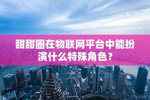 甜甜圈在物联网平台中能扮演什么特殊角色？