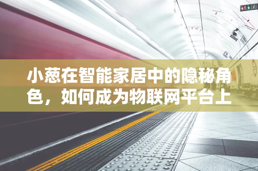 小葱在智能家居中的隐秘角色，如何成为物联网平台上的智慧之选？