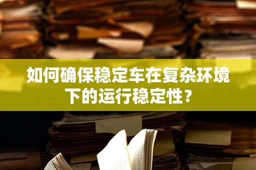 如何确保稳定车在复杂环境下的运行稳定性？