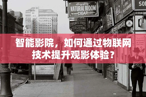 智能影院，如何通过物联网技术提升观影体验？