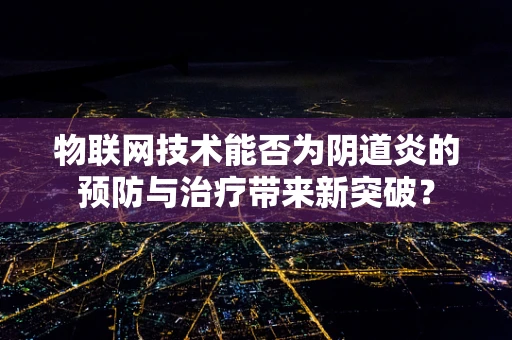 物联网技术能否为阴道炎的预防与治疗带来新突破？