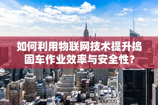 如何利用物联网技术提升捣固车作业效率与安全性？