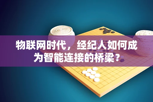 物联网时代，经纪人如何成为智能连接的桥梁？