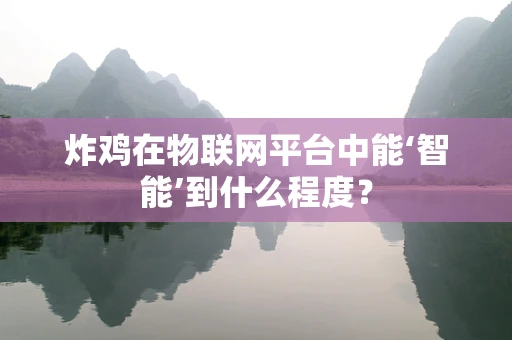 炸鸡在物联网平台中能‘智能’到什么程度？