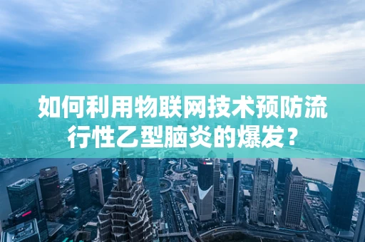 如何利用物联网技术预防流行性乙型脑炎的爆发？