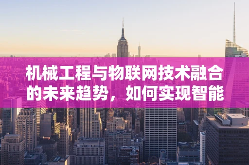 机械工程与物联网技术融合的未来趋势，如何实现智能设备的无缝交互？