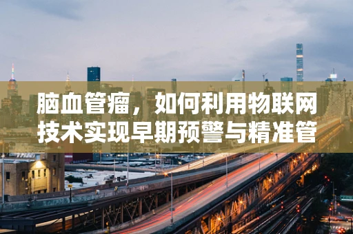 脑血管瘤，如何利用物联网技术实现早期预警与精准管理？