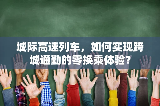 城际高速列车，如何实现跨城通勤的零换乘体验？