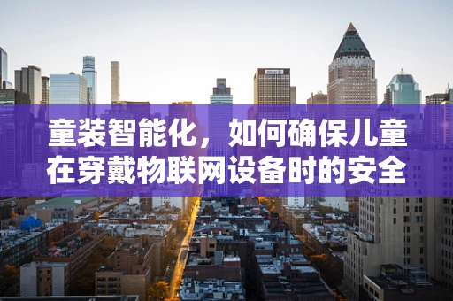 童装智能化，如何确保儿童在穿戴物联网设备时的安全与隐私？