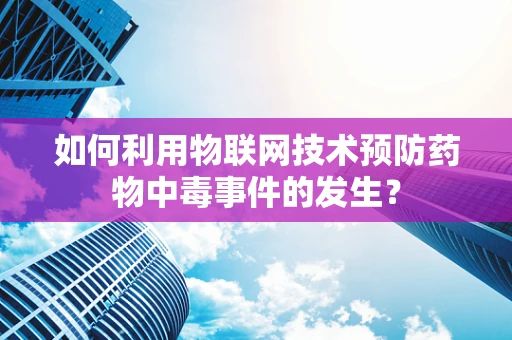 如何利用物联网技术预防药物中毒事件的发生？