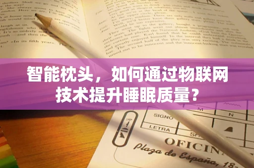 智能枕头，如何通过物联网技术提升睡眠质量？