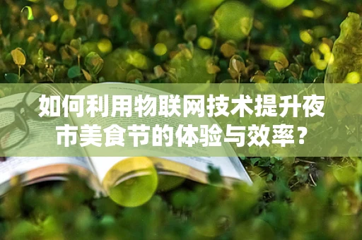 如何利用物联网技术提升夜市美食节的体验与效率？