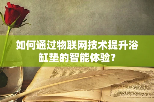 如何通过物联网技术提升浴缸垫的智能体验？