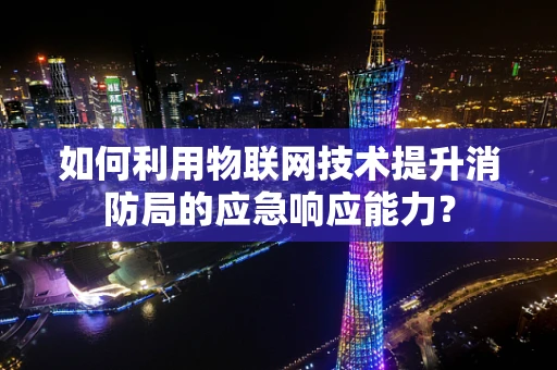 如何利用物联网技术提升消防局的应急响应能力？