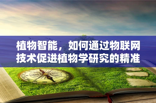 植物智能，如何通过物联网技术促进植物学研究的精准化？