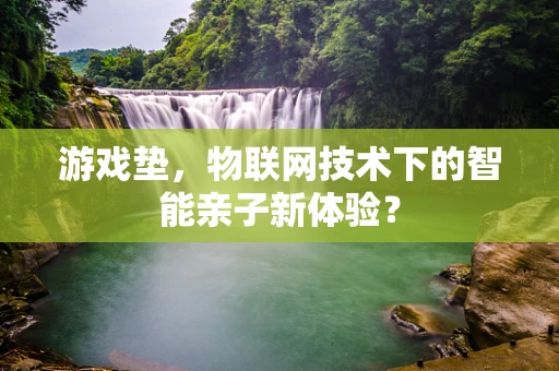 游戏垫，物联网技术下的智能亲子新体验？