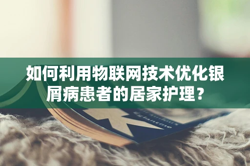 如何利用物联网技术优化银屑病患者的居家护理？