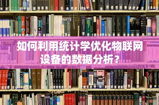 如何利用统计学优化物联网设备的数据分析？