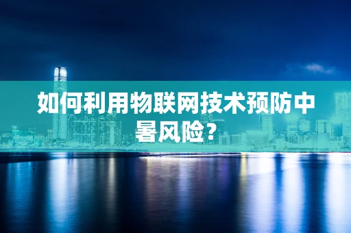 如何利用物联网技术预防中暑风险？