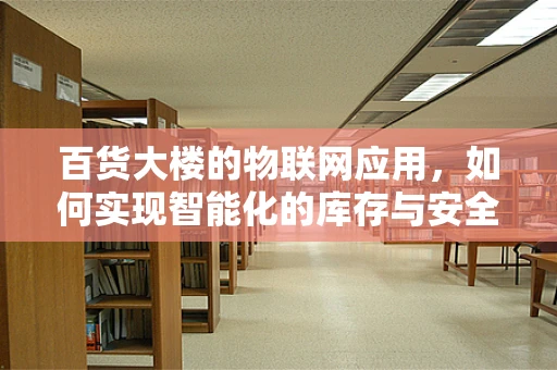 百货大楼的物联网应用，如何实现智能化的库存与安全管理？