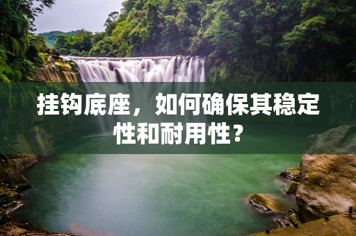 挂钩底座，如何确保其稳定性和耐用性？