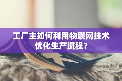 工厂主如何利用物联网技术优化生产流程？