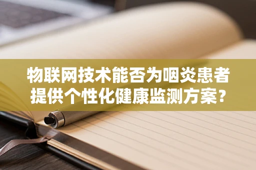 物联网技术能否为咽炎患者提供个性化健康监测方案？