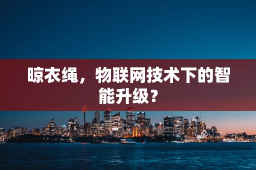 晾衣绳，物联网技术下的智能升级？