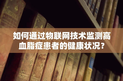 如何通过物联网技术监测高血脂症患者的健康状况？