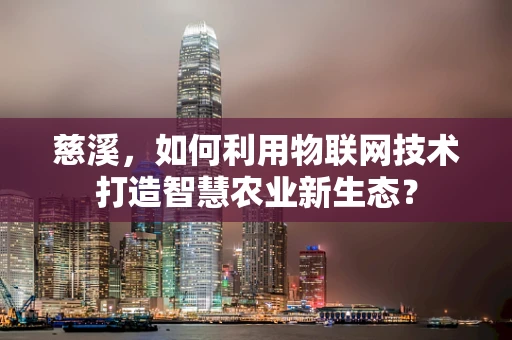 慈溪，如何利用物联网技术打造智慧农业新生态？