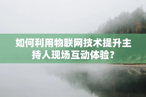 如何利用物联网技术提升主持人现场互动体验？