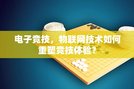 电子竞技，物联网技术如何重塑竞技体验？