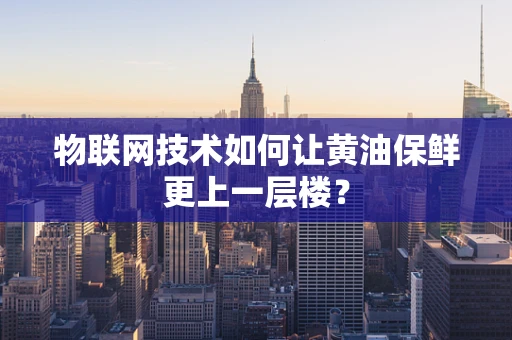 物联网技术如何让黄油保鲜更上一层楼？