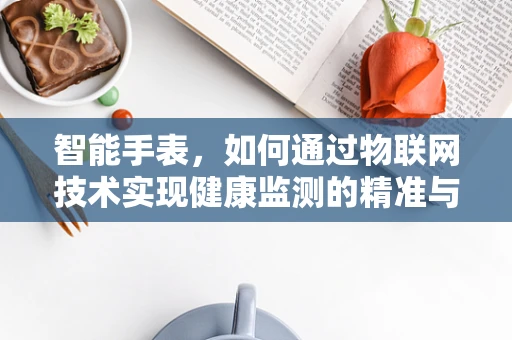 智能手表，如何通过物联网技术实现健康监测的精准与高效？