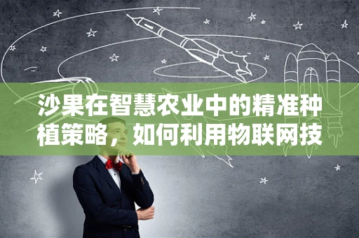 沙果在智慧农业中的精准种植策略，如何利用物联网技术提升其产量与品质？