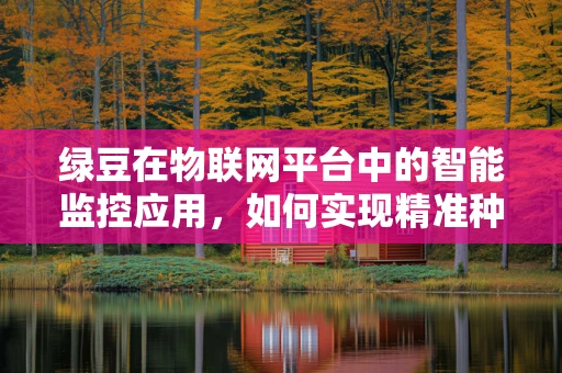 绿豆在物联网平台中的智能监控应用，如何实现精准种植与高效管理？